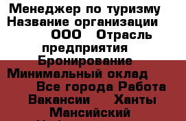 Менеджер по туризму › Название организации ­ Rwgg, ООО › Отрасль предприятия ­ Бронирование › Минимальный оклад ­ 45 000 - Все города Работа » Вакансии   . Ханты-Мансийский,Нефтеюганск г.